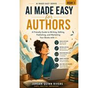 AI Made Easy for Authors: A Friendly Guide to Writing, Editing, Publishing, and Marketing Your Books with AI