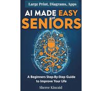 AI Made Easy For Seniors: A Beginners Step By Step Guide To Improve Your Life