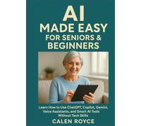 AI Made Easy for Seniors & Beginners: Learn How to Use ChatGPT, Copilot, Gemini, Voice Assistants, and Smart AI Tools without Tech Skills
