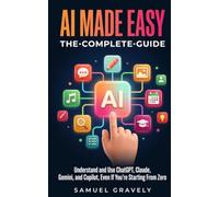 AI Made Easy: Understand and Use ChatGPT, Claude, Gemini, and Copilot, Even If You’re Starting From Zero