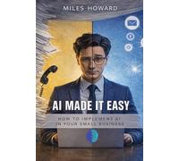 Ai Made it Easy - For Small Businesses: How Small Businesses Use AI to Automate Daily Work