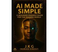 Ai Made Simple: A Beginner-Friendly Guide For The Modern World