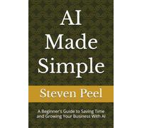 AI Made Simple: A Beginner's Guide to Saving Time and Growing Your Business With AI