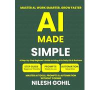 AI Made Simple: A Step-by-Step Beginner’s Guide to Using AI in Daily Life & Business: Master ChatGPT, Prompts & Automation Without Coding (AI Made Simple Series)