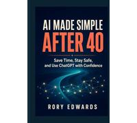 AI Made Simple After 40: Save Time, Stay Safe, and Use ChatGPT with Confidence