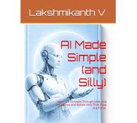 AI Made Simple (and Silly): Learn 108 Concepts Through Jokes, one line Stories, and Robots Who Think Pizza Is a Planet.