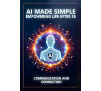 AI Made Simple: Empowering Life After 55: Communication and Connection Handbook