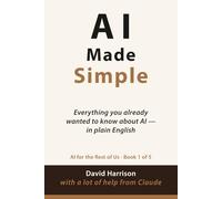 AI Made Simple: Everything you already wanted to know about AI - in plain English (AI For The Rest of Us)