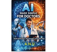 AI Made Simple for Doctors: The Practical Guide to Using AI Safely, Simply, and Confidently | Actionable steps & Simple explanations