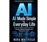 AI Made Simple for Everyday Life: AI Made Simple for Everyday Life (The Practical AI Skills Series)