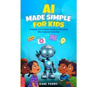 AI MADE SIMPLE FOR KIDS: A Simple, Kid-Friendly Guide to Unlocking AI’s Creative Potential