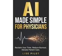 AI Made Simple for Physicians: Reclaim Your Time. Reduce Burnout. Elevate Patient Care. (AI Made Simple - For Professionals)