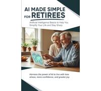 AI Made Simple for Retirees: Artificial Intelligence Basics to Help Your Simplify Your Life and Stay Sharp