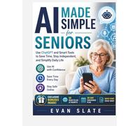 AI Made Simple for Seniors: A Beginner-Friendly Guide to Using ChatGPT, Voice Assistants, and Smart Tools to Simplify Daily Life, Stay Independent, and Save Time