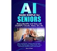 AI MADE SIMPLE FOR SENIORS Basic Benefits and Uses with ChatGPT, Claude, Alexa, Siri: Stay Connected, Independent & Safe - Master Health Apps, Video ... (AI For Everyone - Beginners to Tech)