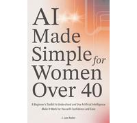 AI Made Simple for Women Over 40: A Beginner’s Toolkit to Understand and Use Artificial Intelligence and Make It Work for You with Confidence and Ease (AI Life Series)