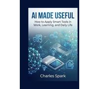 AI Made Useful: How to Apply Smart Tools in Work, Learning, and Daily Life