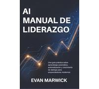 AI Manual de Liderazgo: Una guía práctica sobre aprendizaje automático, automatización y crecimiento de startups para emprendedores modernos