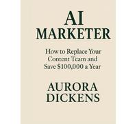 AI MARKETER: How to Use ChatGPT, Midjourney, and Other AI Tools to Automate Your Marketing, Replace Your Content Team, and Save $100,000 a Year