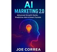 AI Marketing 2.0: Advanced Growth Hacks, Predictive Ads & Smart Funnels (The AI Business Revolution)