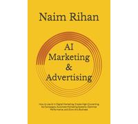 AI Marketing & Advertising: How to Use AI in Digital Marketing, Create High-Converting Ad Campaigns, Automate Marketing Systems, Optimize Performance, and Grow Any Business