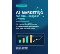 AI Marketing for Small Business Owners:100 Practical ChatGPT Prompts to Create Content, Get Customers, Save Time, and Grow Faster