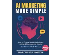 AI Marketing Made Simple: How to Create Social Media Posts, Ads, and Campaigns in Minutes - Even If You’re Not a Tech Expert.