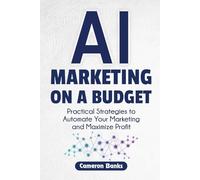 AI Marketing on a Budget: Practical Strategies to Automate Your Marketing and Maximize Profit