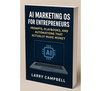 AI Marketing OS for Entrepreneurs: Prompts, Playbooks, and Automations that Actually Make Money: A 2025 Hands-On Blueprint for Small Business Owners ... Systems with AI (ScaleSavvy Solutions)