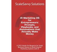 AI Marketing OS for Entrepreneurs: Prompts, Playbooks, and Automations that Actually Make Money: A 2025 Hands-On Blueprint for Small Business Owners ... Systems with AI (ScaleSavvy Solutions)