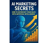 AI Marketing Secrets: How to Skyrocket Your Sales with Artificial Intelligence