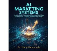 AI Marketing Systems: How to Build Automated Revenue Machines That Attract, Convert, and Scale in 2026 (The Smart Marketing Strategies Series : ... AI Innovation, and Financial Intelligence)