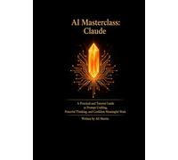 AI Masterclass: Claude: A Practical Guide to Prompt Crafting, Powerful Thinking, and Meaningful Work