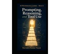 AI Mathematics Ladder - Book 12: Prompting, Reasoning, and Tool Use (The AI Mathematics Ladder Building Intelligence from First Principles)