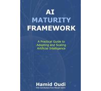 AI Maturity Framework: A Practical Guide to Adopting and Scaling Artificial Intelligence: How Businesses Can Navigate the AI Journey and Unlock ... AI Adoption, Leadership, and Maturity)