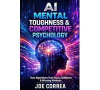 AI Mental Toughness & Competitive Psychology: How Algorithms Train Focus, Confidence & Winning Mindsets: 7 (AI Sports Peak Performance)