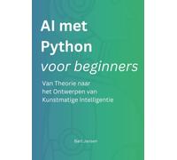AI met Python voor beginners: Van Theorie naar het Ontwerpen van Kunstmatige Intelligentie