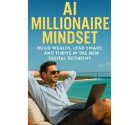 AI Millionaire Mindset: A Blueprint to Build Wealth, Lead Smart, and Thrive in the New Digital Economy (Smart Money & Work Series)