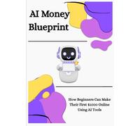 AI Money Blueprint: How Beginners Can Make Their First $1000 Online Using AI Tools (AI Wealth Blueprint Series)