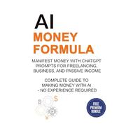 AI Money Formula: Manifest Money with ChatGPT Prompts for Freelancing, Business, and Passive Income - Complete Guide to Making Money with AI - No Experience Required (AI Business Strategy)