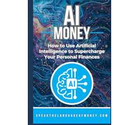 AI Money: How To Use Artificial Intelligence To Supercharge Your Personal Finances (Speak the Language of Personal Finance)