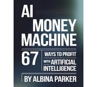 AI Money Machine: 67 Ways to Profit with Artificial Intelligence: Your complete guide to making money with AI in 2026