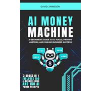 AI Money Machine: A Beginner’s Guide to AI Tools, Prompt Mastery, and Online Business Success