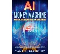 AI Money Machine - Artificial Intelligence Guide to AI for Beginners - Learn to Use AI for Profit and Productivity