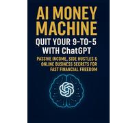 AI Money Machine: Quit Your 9-to-5 with ChatGPT-Passive Income, Side Hustles & Online Business Secrets for Fast Financial Freedom