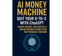 AI Money Machine: Quit Your 9-to-5 with ChatGPT-Passive Income, Side Hustles & Online Business Secrets for Fast Financial Freedom
