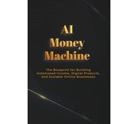 AI Money Machine: The Blueprint for Building Automated Income, Digital Products, and Scalable Online Businesses (Money Machine Series)