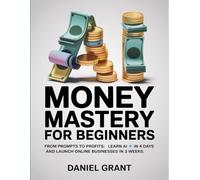 AI Money Mastery for Beginners: From Prompts to Profits: Learn AI in 4 Days and Launch Online Businesses in 3 Weeks
