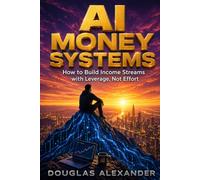 AI MONEY SYSTEMS: How to Build Income Streams with Leverage, Not Effort
