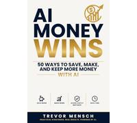 AI Money Wins: 50 Practical Ways to Save Money, Make Smarter Financial Decisions, and Use Artificial Intelligence to Build a Better Financial Future